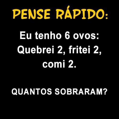 Eu tenho 6 ovos: Quebrei 2. Fritei 2, comi 2. Quantos sobraram?