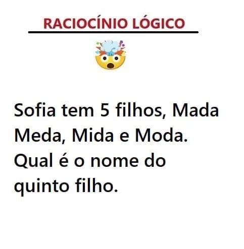 Resposta: Sofia tem 5 filhos, Mada, Meda, Mida e Moda. Qual é o nome do quinto filho