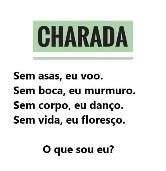 Sem asas, eu voo, sem boca, eu murmuro, sem corpo, eu danço, sem vida, eu floresço, o que sou eu?